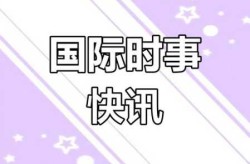 国际新闻头条今日国际大事件播报（国际新闻头条）